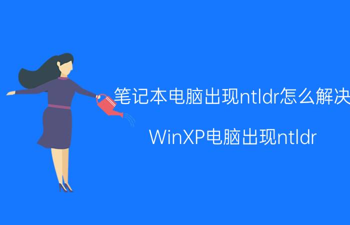 笔记本电脑出现ntldr怎么解决 WinXP电脑出现ntldr is missing该如何解决？